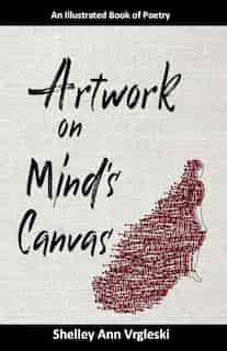 Artwork on Mind's Canvas: An Illustrated Book of Poetry by Shelley Ann Vrgleski