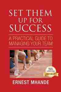Set them up for Success: A practical Approach to managing your team by Ernest Mhande