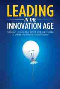 Leading in the Innovation Age: Unleash knowledge, talent and experience to create an innovative workplace by Irena Yashin-Shaw
