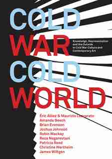 Cold War/cold World: Knowledge, Representation, And The Outside In Cold War Culture And Contemporary Art by Robin Mackay