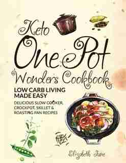 Keto One Pot Wonders Cookbook Low Carb Living Made Easy: Delicious Slow Cooker, Crockpot, Skillet & Roasting Pan Recipes by Elizabeth Jane