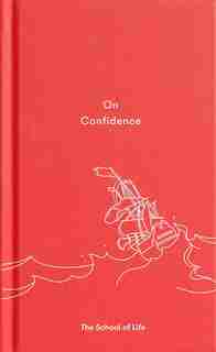On Confidence: A Thought-provoking Essay That Teaches Us That Confidence Is Not Innate, But A Skill That Can Be Le de The School Of Life
