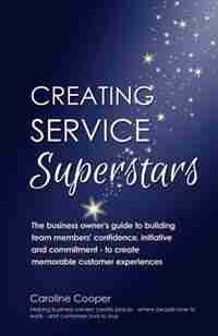 Creating Service Superstars: A business owner's guide to building team member's confidence, initiative and commitment - to creat by Caroline Cooper