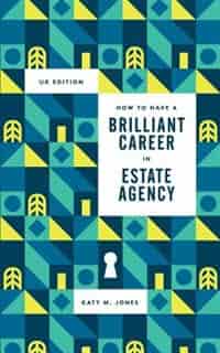 How to have a Brilliant Career in Estate Agency: The ultimate guide to success in the property industry. by Katy M Jones