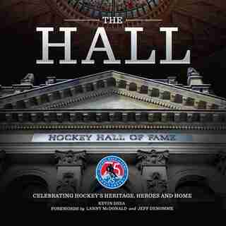 The Hall: Celebrating Hockey's Heritage, Heroes And Home by Kevin Shea
