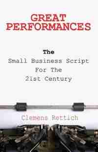 Great Performances: The small business script for the 21st century by Clemens Rettich