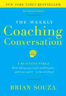 The Weekly Coaching Conversation (new Edition): A Business Fable About Taking Your Team's Performance-and Your Career-to The Next Level by Brian Souza