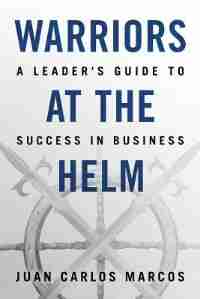 Warriors at the Helm: A Leader's Guide to Success in Business by Juan Carlos Marcos