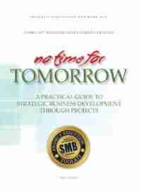 No Time for Tomorrow: A Practical Guide to Strategic Business Development through Projects by Francis X. Livingston