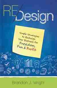 ReDesign: Simple Strategies to ReDesign Your Business for Freedom, Fun & Profit by Brandon J Wright