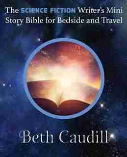 The Science Fiction Writer's Mini Story Bible for Bedside and Travel by Beth Caudill
