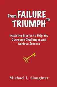 From FAILURE to TRIUMPH: Inspiring Stories to Help You Overcome Challenges and Achieve Success by Michael L. Slaughter