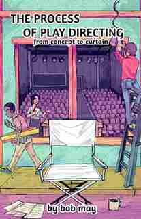 The Process of Play Directing: From Concept to Curtain by Bob May