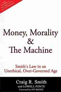 Money, Morality & The Machine: Smith's Law In An Unethical, Over-governed Age by Craig R. Smith
