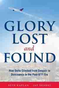 Glory Lost and Found: How Delta Climbed from Despair to Dominance in the Post-9/11 Era by Seth Kaplan