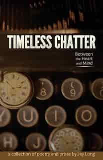 Timeless Chatter Between the Heart and Mind by Jay Long