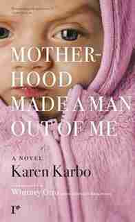 Motherhood Made A Man Out Of Me: A Novel by Karen Karbo