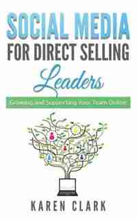 Social Media for Direct Selling Leaders: Growing and Supporting Your Team Online by Karen Clark