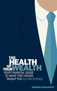 The Health of Your Wealth: Your Financial Guide to What They Never Taught You in Law School by S Wolkowitz Howard
