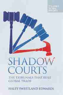 Shadow Courts: The Tribunals That Rule Global Trade by Haley Sweetland Edwards