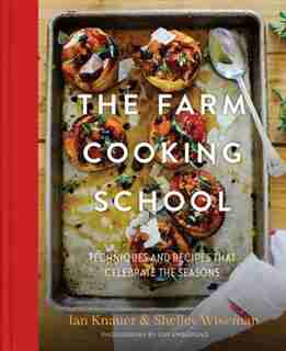 The Farm Cooking School: Techniques And Recipes That Celebrate The Seasons by Ian Knauer