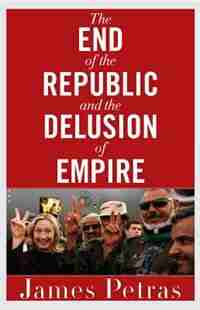 The End of the Republic and the Delusion of Empire by James Petras