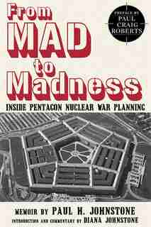 From MAD to Madness: Inside Pentagon Nuclear War Planning by Dr. Paul H. Johnstone