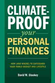 Climate-Proof Your Personal Finances: How (and Where) to Safeguard Your Family's Budget and Lifestyle by David W. Stookey