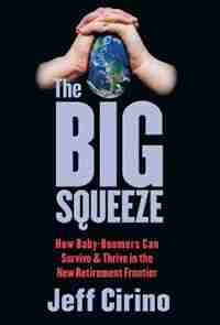 The Big Squeeze: How Baby-Boomers Can Survive & Thrive in the New Retirement Frontier by Jeff Cirino