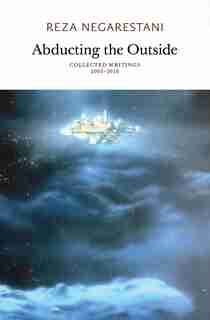 Abducting The Outside: Collected Writings 2003-2018 by Reza Negarestani