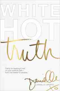 White Hot Truth: Clarity For Keeping It Real On Your Spiritual Path From One Seeker To Another by Danielle Laporte