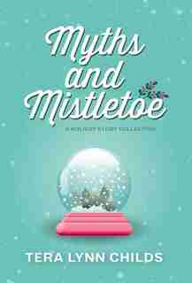 Myths and Mistletoe: A Holiday Story Collection by Tera Lynn Childs