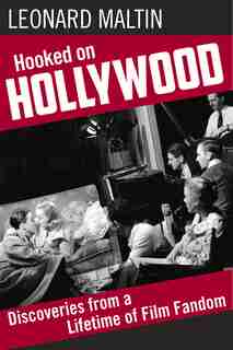 Hooked On Hollywood: Discoveries From A Lifetime Of Film Fandom by Leonard Maltin