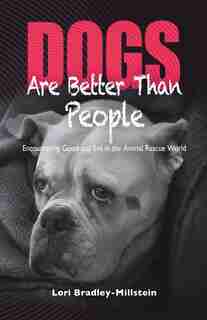 Dogs Are Better Than People: Encountering Good and Evil in the Animal Rescue World by Lori Bradley-Millstein