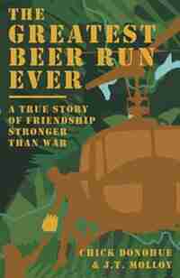 The Greatest Beer Run Ever: A True Story of Friendship Stronger Than War by John (Chick) Donohue