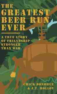 The Greatest Beer Run Ever: A True Story of Friendship Stronger Than War by John (Chick) Donohue