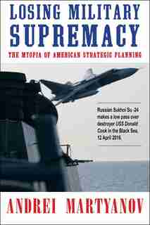 Losing Military Supremacy: The Myopia of American Strategic Planning by Andrei Martyanov