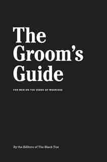 The Groom's Guide: For Men On The Verge Of Marriage by The Black Tux