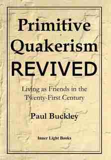 Primitive Quakerism Revived: Living as Friends in the Twenty-First Century by Paul Buckley