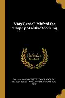 Mary Russell Mitford the Tragedy of a Blue Stocking by William James Roberts
