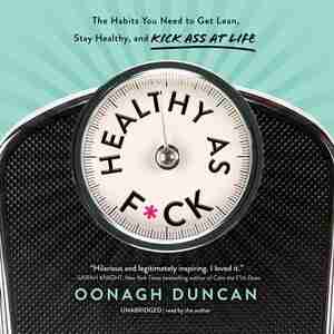 Healthy As F*ck: The Habits You Need To Get Lean, Stay Healthy, And Kick Ass At Life by Oonagh Duncan