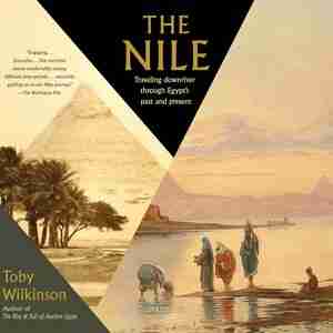 The Nile: Traveling Downriver Through Egypt's Past And Present by Toby Wilkinson