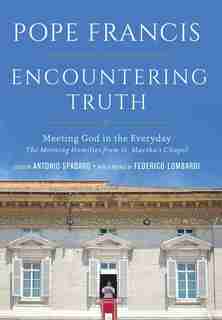 Encountering Truth: Meeting God In The Everyday by Pope Francis