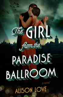 The Girl From The Paradise Ballroom: A Novel by Alison Love