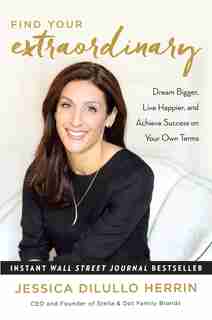 Find Your Extraordinary: Dream Bigger, Live Happier, And Achieve Success On Your Own Terms by Jessica Dilullo Herrin