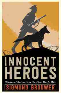 Innocent Heroes: Stories Of Animals In The First World War by Sigmund Brouwer