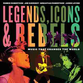 Legends, Icons & Rebels: Music That Changed The World by Robbie Robertson
