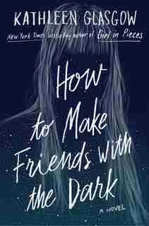 How To Make Friends With The Dark by Kathleen Glasgow
