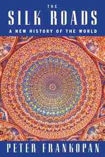 The Silk Roads: A New History Of The World by Peter Frankopan