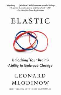 Elastic: Unlocking Your Brain's Ability To Embrace Change by Leonard Mlodinow